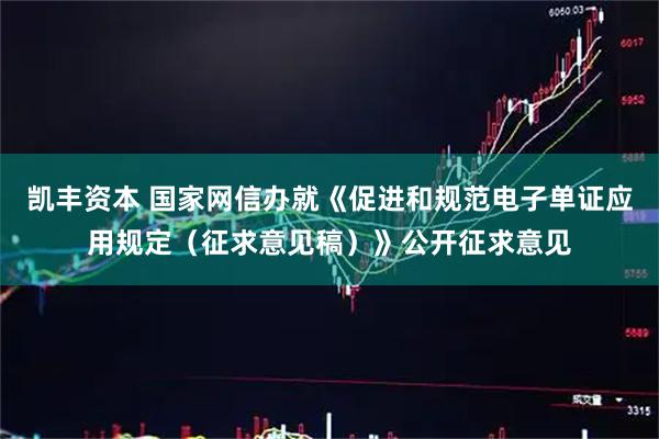 凯丰资本 国家网信办就《促进和规范电子单证应用规定（征求意见稿）》公开征求意见