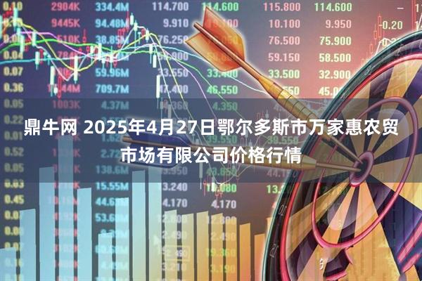 鼎牛网 2025年4月27日鄂尔多斯市万家惠农贸市场有限公司价格行情