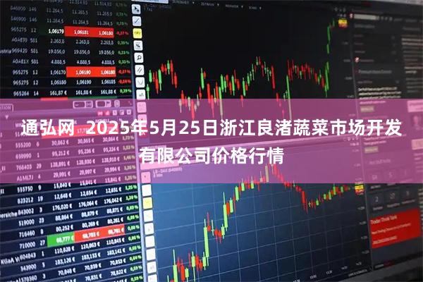 通弘网  2025年5月25日浙江良渚蔬菜市场开发有限公司价格行情