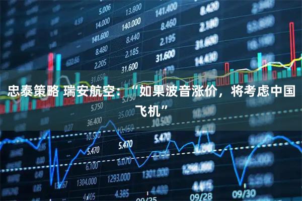 忠泰策略 瑞安航空：“如果波音涨价，将考虑中国飞机”