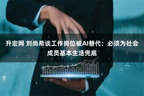 升宏网 刘尚希谈工作岗位被AI替代：必须为社会成员基本生活兜底